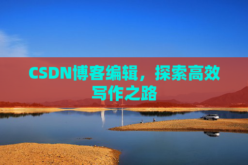 CSDN博客编辑，探索高效写作之路